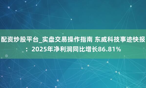 配资炒股平台_实盘交易操作指南 东威科技事迹快报：2025年净利润同比增长86.81%