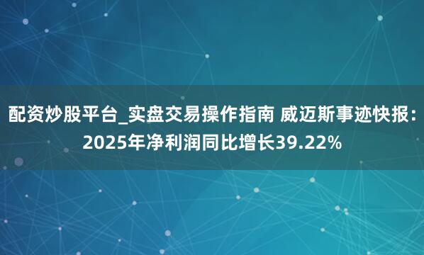 配资炒股平台_实盘交易操作指南 威迈斯事迹快报：2025年净利润同比增长39.22%
