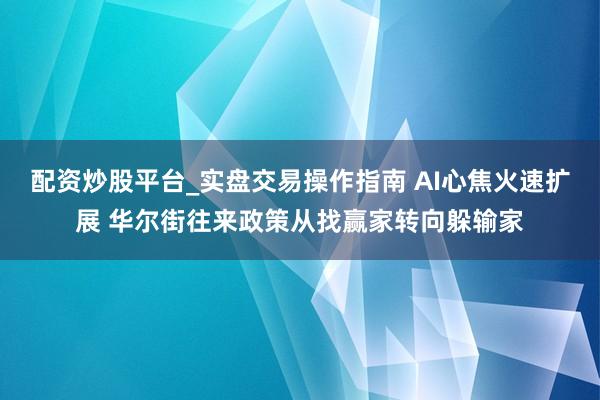 配资炒股平台_实盘交易操作指南 AI心焦火速扩展 华尔街往来政策从找赢家转向躲输家