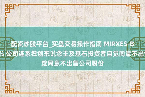 配资炒股平台_实盘交易操作指南 MIRXES-B早盘涨逾5% 公司连系独创东说念主及基石投资者自觉同意不出售公司股份