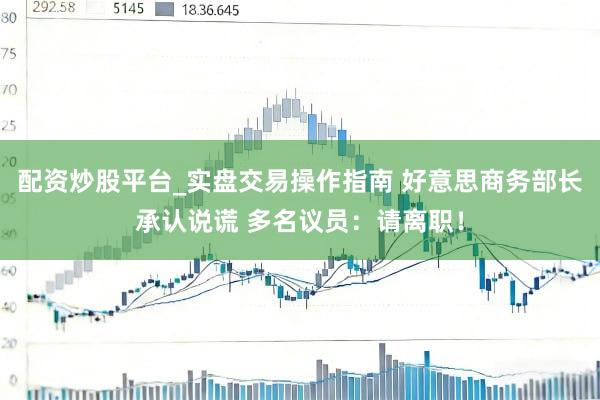 配资炒股平台_实盘交易操作指南 好意思商务部长承认说谎 多名议员：请离职！