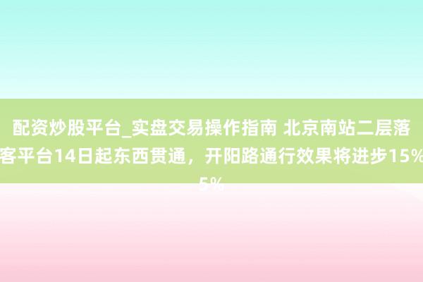 配资炒股平台_实盘交易操作指南 北京南站二层落客平台14日起东西贯通，开阳路通行效果将进步15%