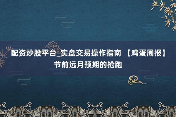 配资炒股平台_实盘交易操作指南 【鸡蛋周报】节前远月预期的抢跑