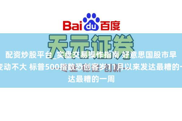 配资炒股平台_实盘交易操作指南 好意思国股市早盘变动不大 标普500指数恐创客岁11月以来发达最糟的一周