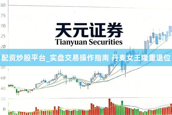 配资炒股平台_实盘交易操作指南 丹麦女王隆重退位
