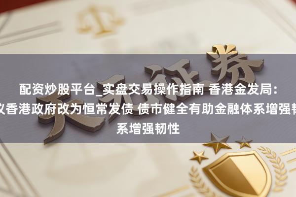 配资炒股平台_实盘交易操作指南 香港金发局：倡议香港政府改为恒常发债 债市健全有助金融体系增强韧性