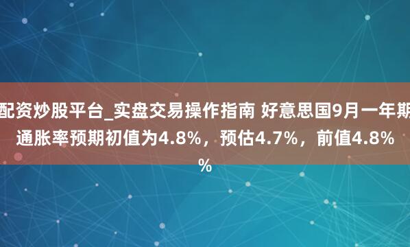 配资炒股平台_实盘交易操作指南 好意思国9月一年期通胀率预期初值为4.8%，预估4.7%，前值4.8%