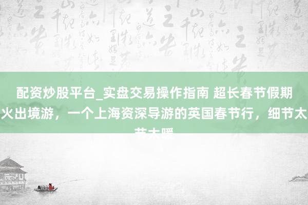配资炒股平台_实盘交易操作指南 超长春节假期带火出境游，一个上海资深导游的英国春节行，细节太暖