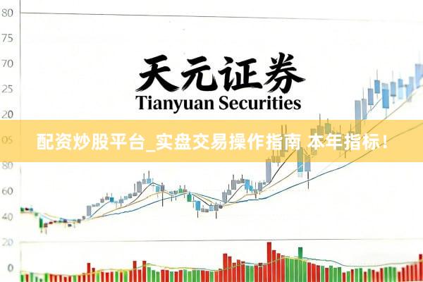配资炒股平台_实盘交易操作指南 本年指标！
