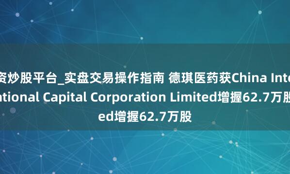配资炒股平台_实盘交易操作指南 德琪医药获China International Capital Corporation Limited增握62.7万股