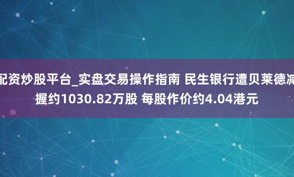 配资炒股平台_实盘交易操作指南 民生银行遭贝莱德减握约1030.82万股 每股作价约4.04港元