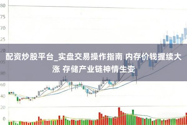 配资炒股平台_实盘交易操作指南 内存价钱握续大涨 存储产业链神情生变