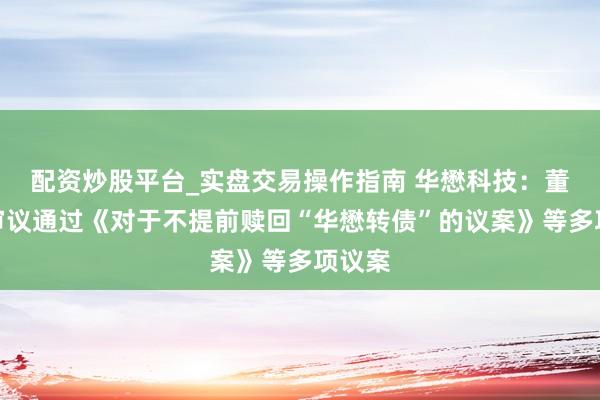 配资炒股平台_实盘交易操作指南 华懋科技：董事会审议通过《对于不提前赎回“华懋转债”的议案》等多项议案
