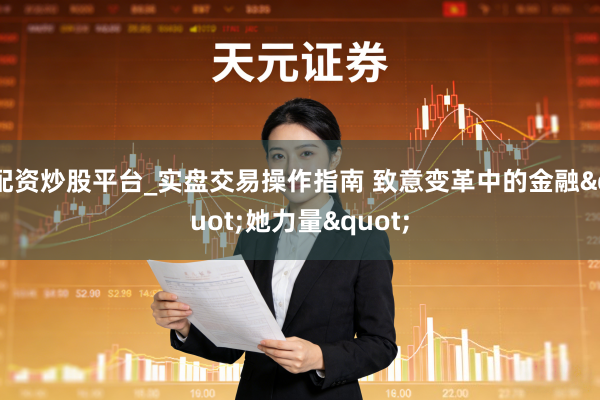 配资炒股平台_实盘交易操作指南 致意变革中的金融"她力量"