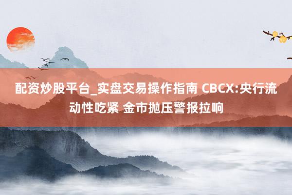 配资炒股平台_实盘交易操作指南 CBCX:央行流动性吃紧 金市抛压警报拉响