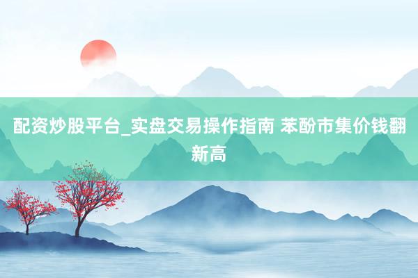 配资炒股平台_实盘交易操作指南 苯酚市集价钱翻新高