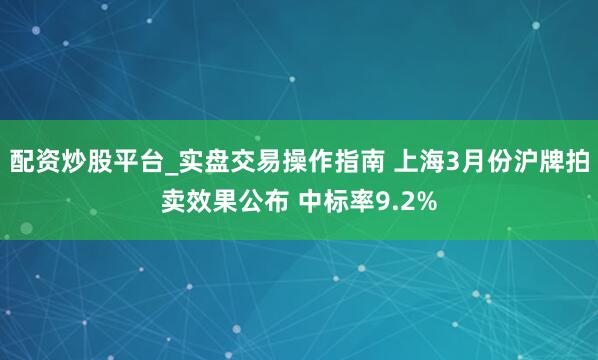 配资炒股平台_实盘交易操作指南 上海3月份沪牌拍卖效果公布 中标率9.2%
