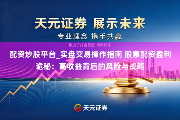 配资炒股平台_实盘交易操作指南 股票配资盈利诡秘：高收益背后的风险与战略